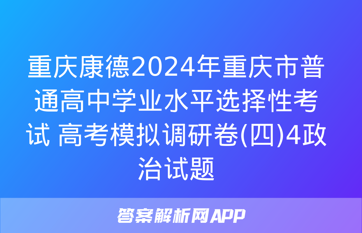 重庆康德2024年重庆市普通高中学业水平选择性考试 高考模拟调研卷(四)4政治试题