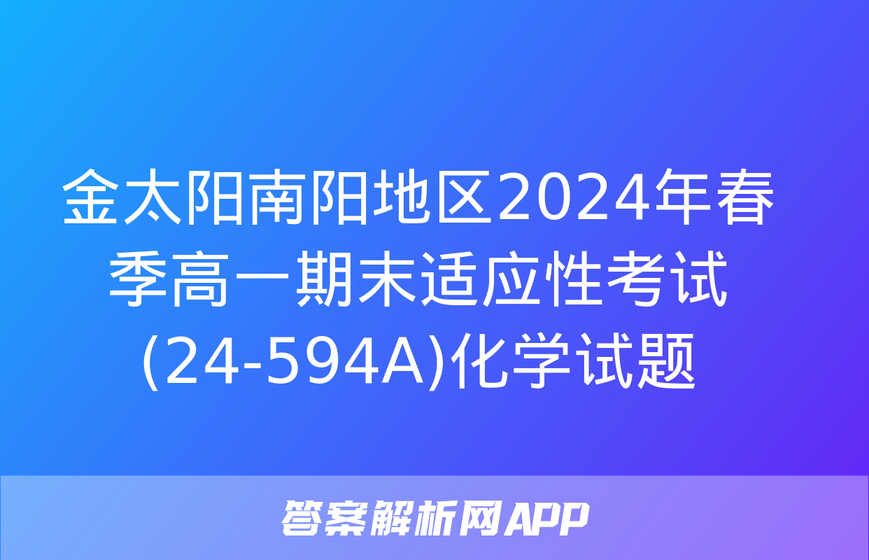 金太阳南阳地区2024年春季高一期末适应性考试(24-594A)化学试题