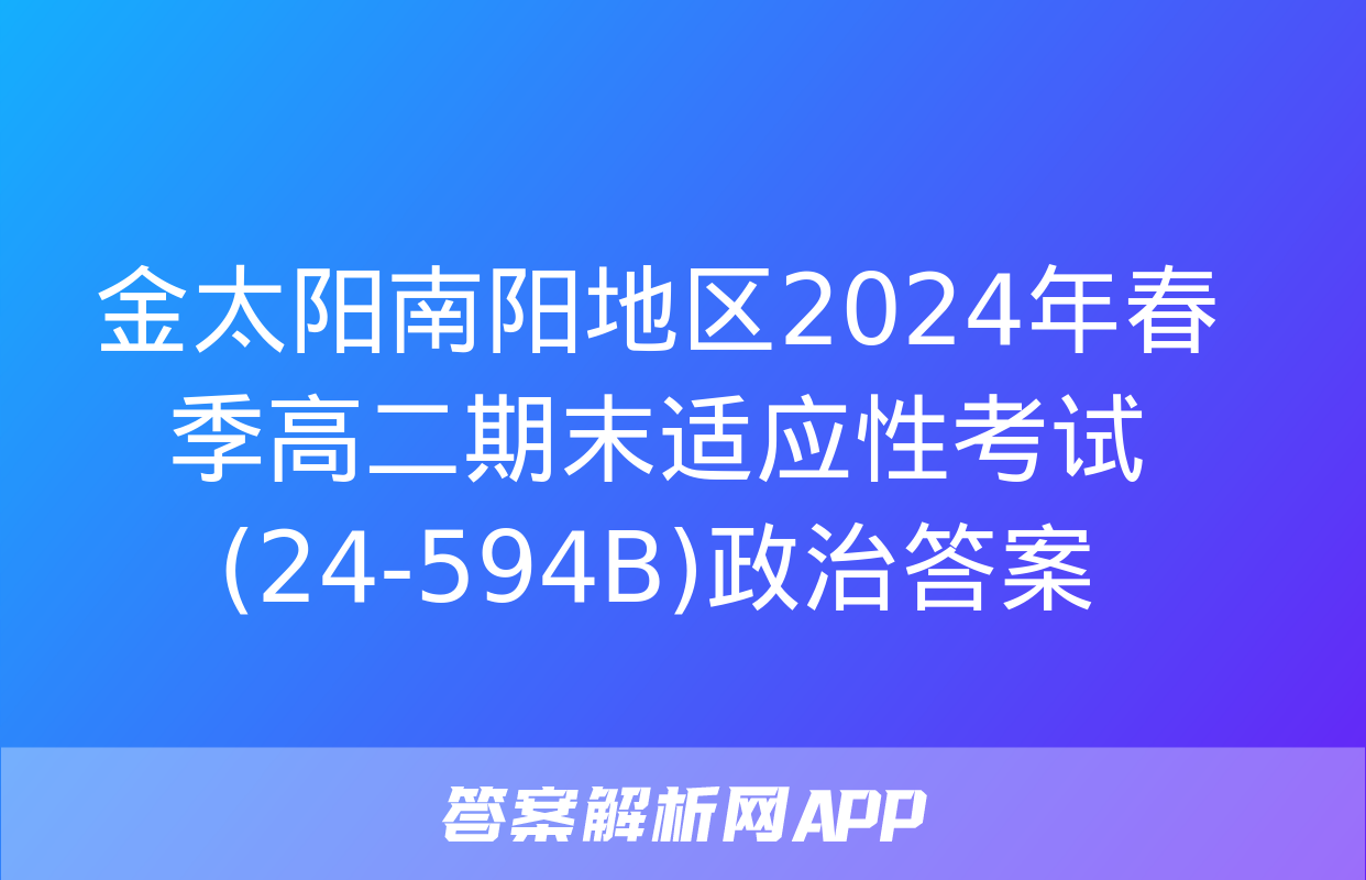 金太阳南阳地区2024年春季高二期末适应性考试(24-594B)政治答案