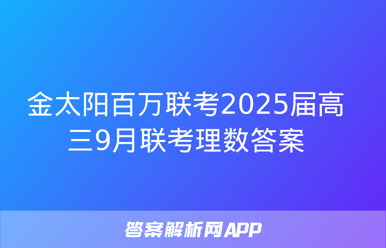 金太阳百万联考2025届高三9月联考理数答案