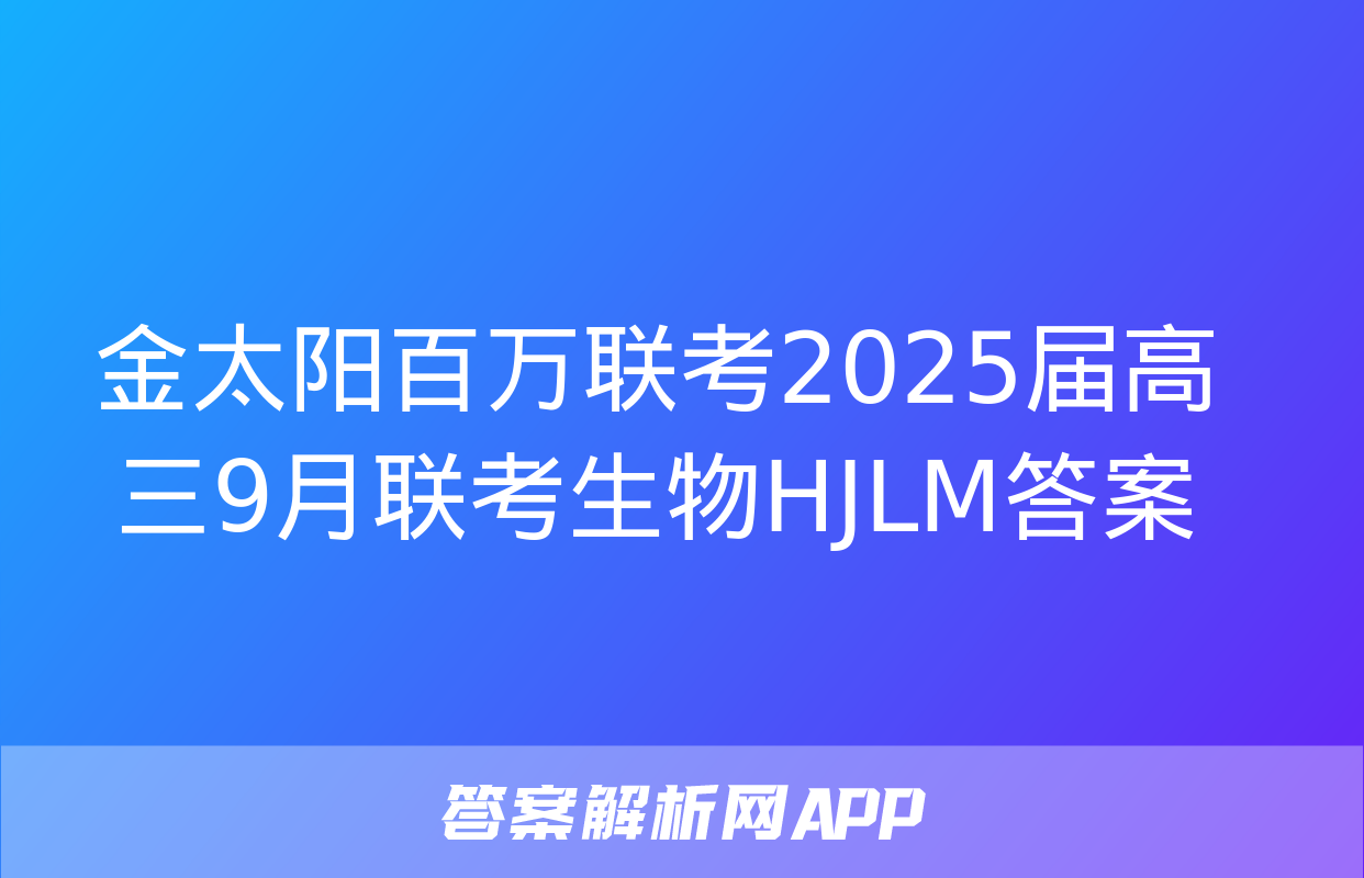 金太阳百万联考2025届高三9月联考生物HJLM答案