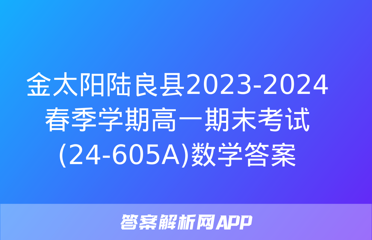 金太阳陆良县2023-2024春季学期高一期末考试(24-605A)数学答案