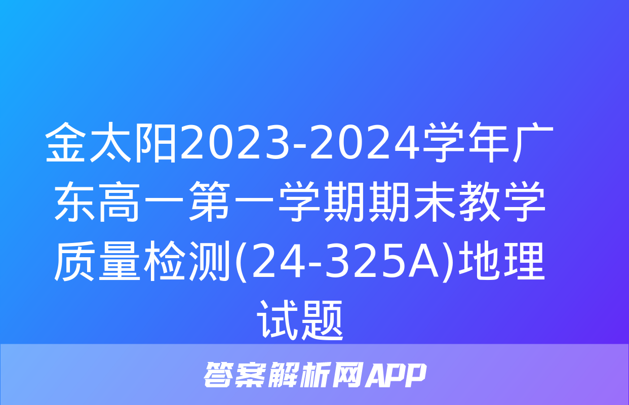 金太阳2023-2024学年广东高一第一学期期末教学质量检测(24-325A)地理试题