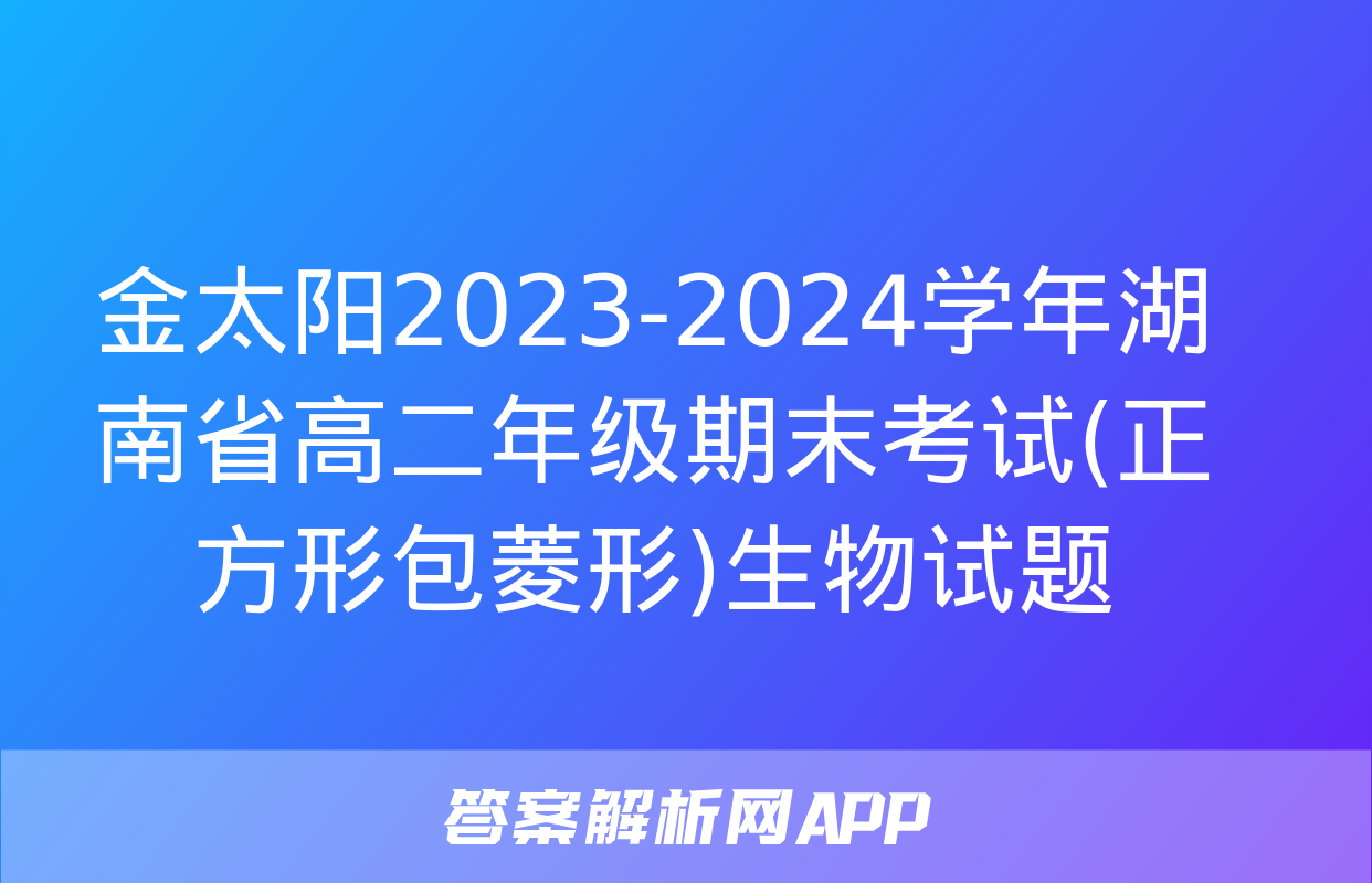 金太阳2023-2024学年湖南省高二年级期末考试(正方形包菱形)生物试题