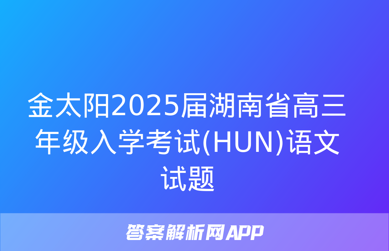 金太阳2025届湖南省高三年级入学考试(HUN)语文试题