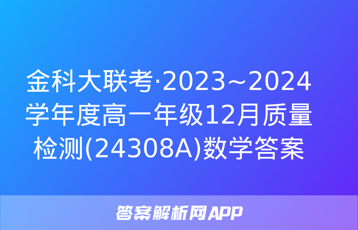 金科大联考·2023~2024学年度高一年级12月质量检测(24308A)数学答案