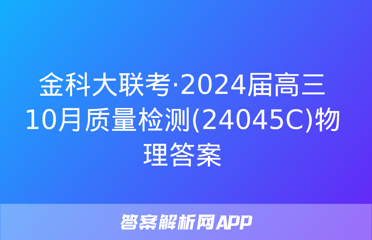 金科大联考·2024届高三10月质量检测(24045C)物理答案