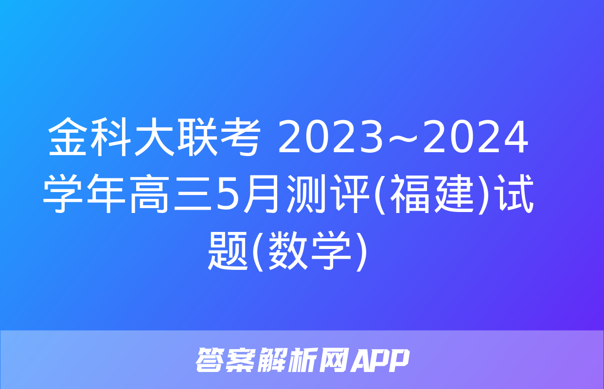 金科大联考 2023~2024学年高三5月测评(福建)试题(数学)