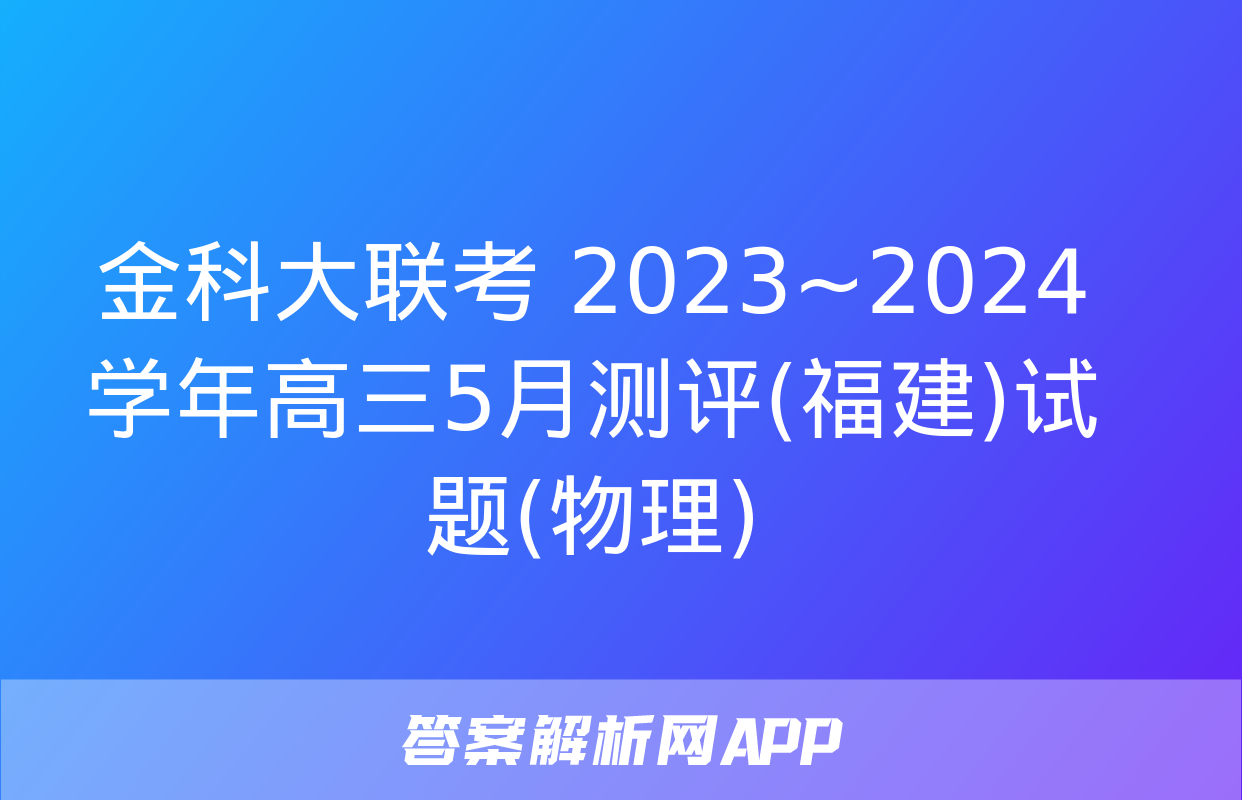 金科大联考 2023~2024学年高三5月测评(福建)试题(物理)