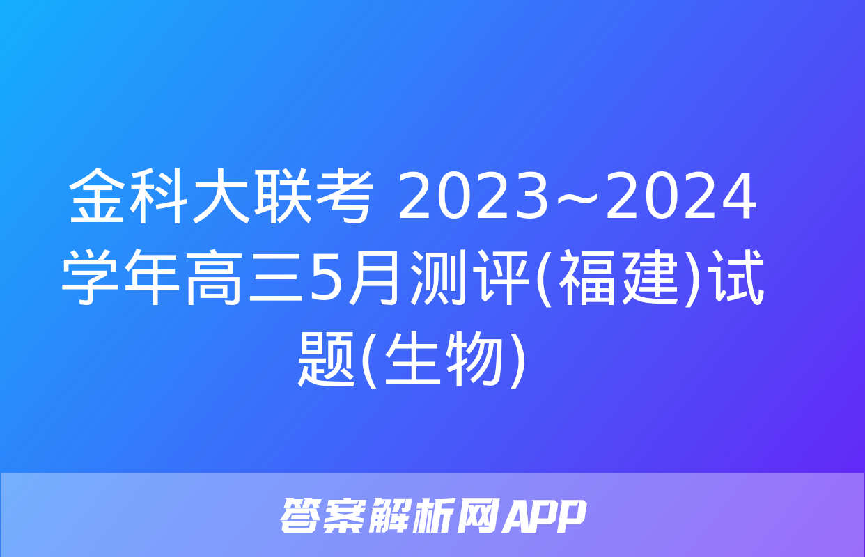 金科大联考 2023~2024学年高三5月测评(福建)试题(生物)