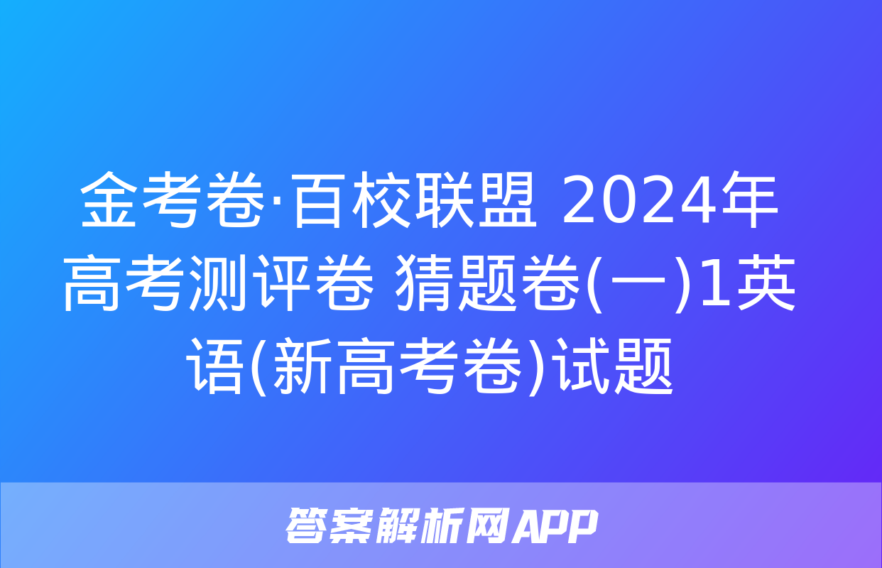 金考卷·百校联盟 2024年高考测评卷 猜题卷(一)1英语(新高考卷)试题