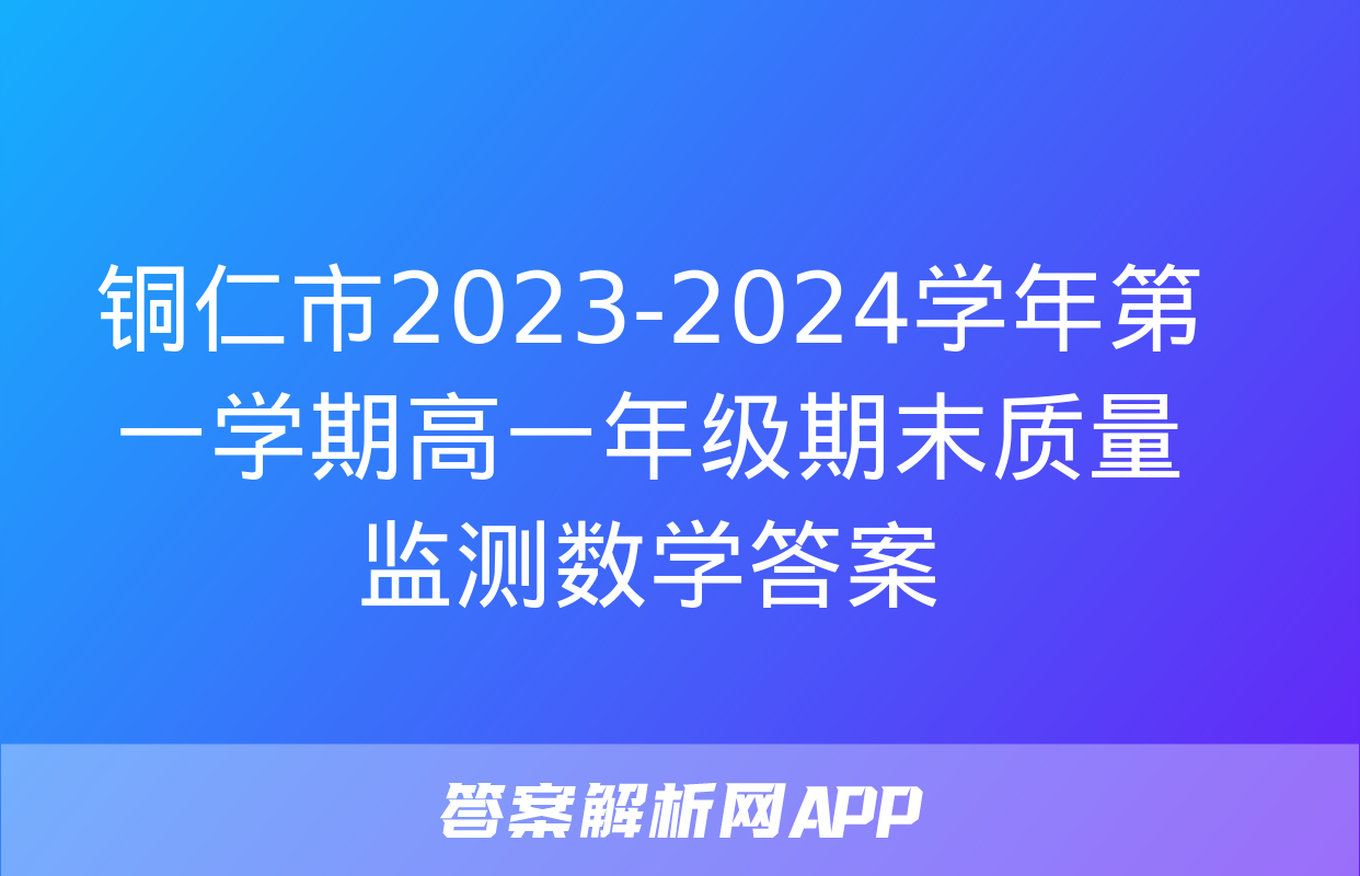 铜仁市2023-2024学年第一学期高一年级期末质量监测数学答案