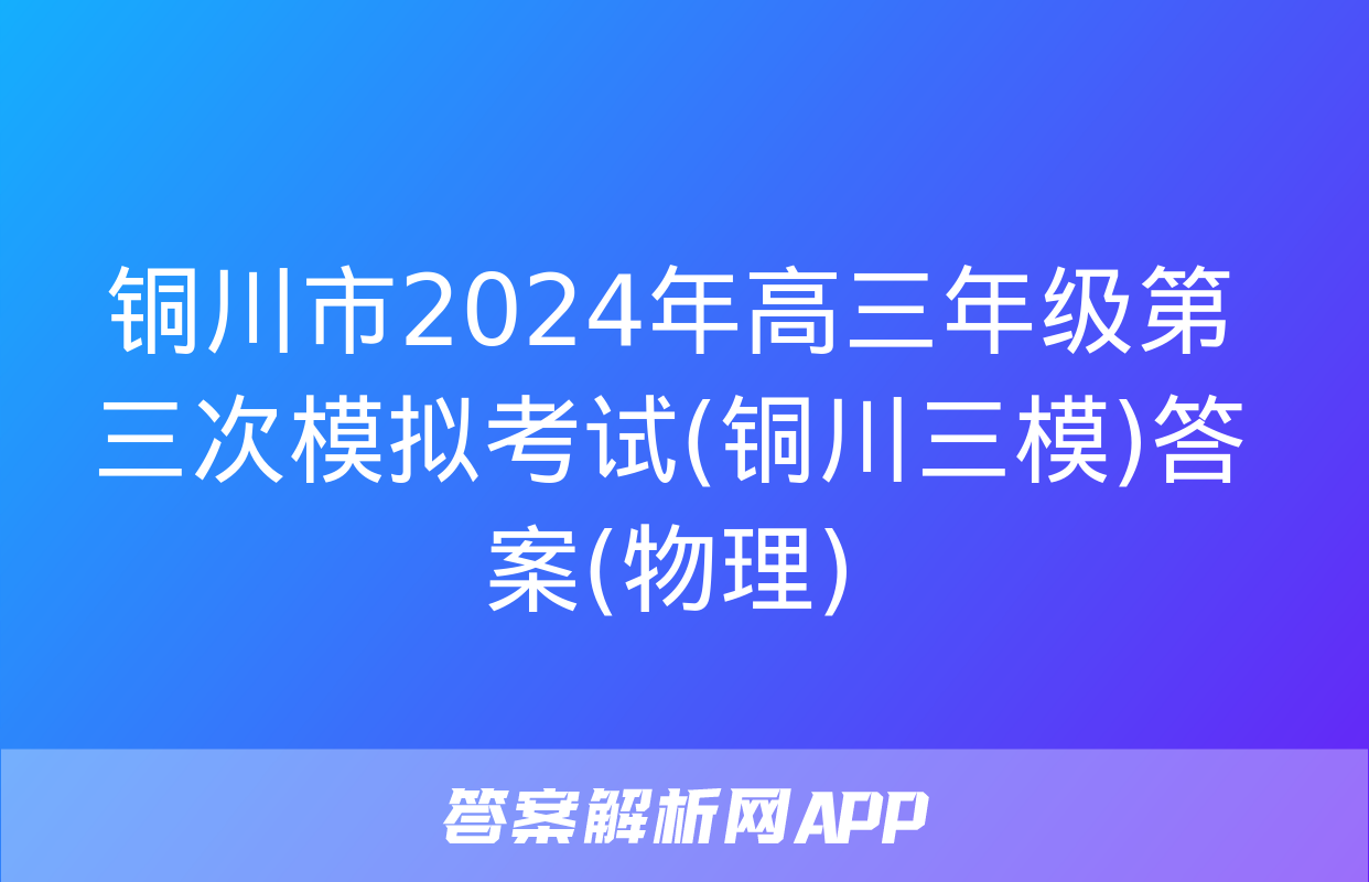 铜川市2024年高三年级第三次模拟考试(铜川三模)答案(物理)