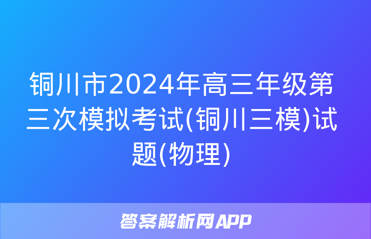 铜川市2024年高三年级第三次模拟考试(铜川三模)试题(物理)