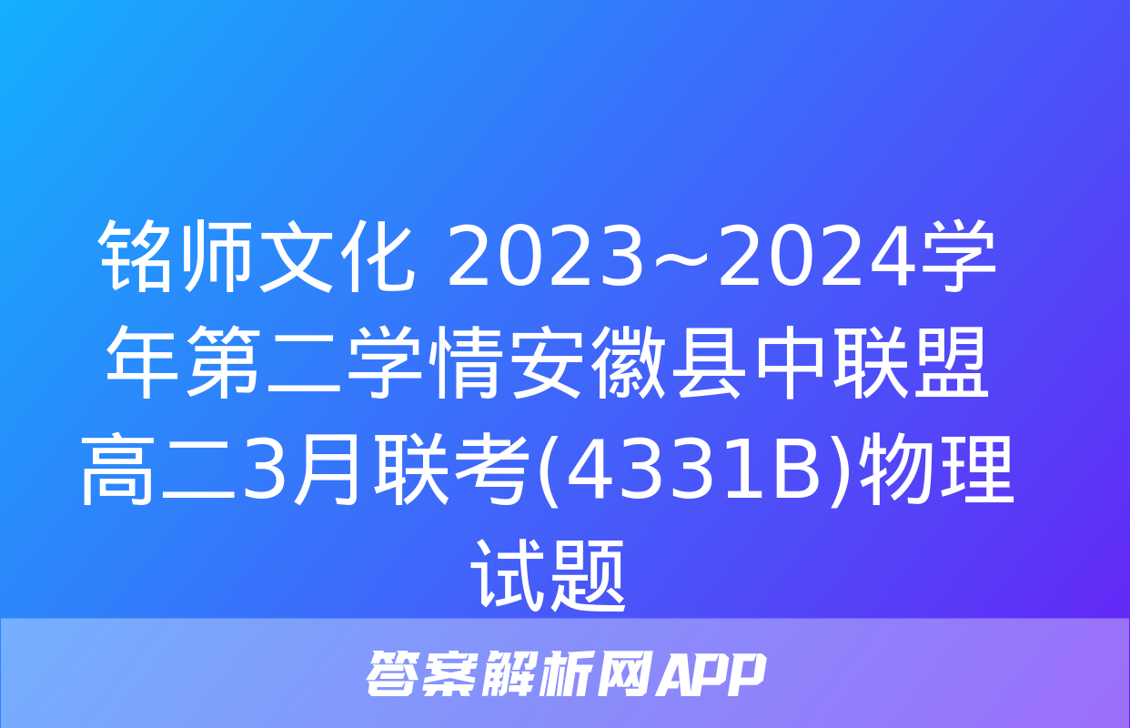 铭师文化 2023~2024学年第二学情安徽县中联盟高二3月联考(4331B)物理试题