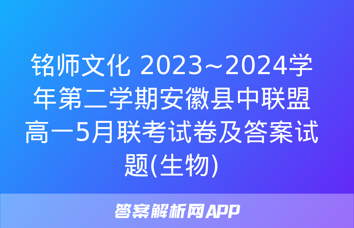 铭师文化 2023~2024学年第二学期安徽县中联盟高一5月联考试卷及答案试题(生物)