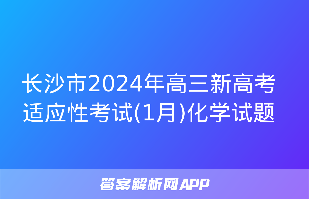 长沙市2024年高三新高考适应性考试(1月)化学试题