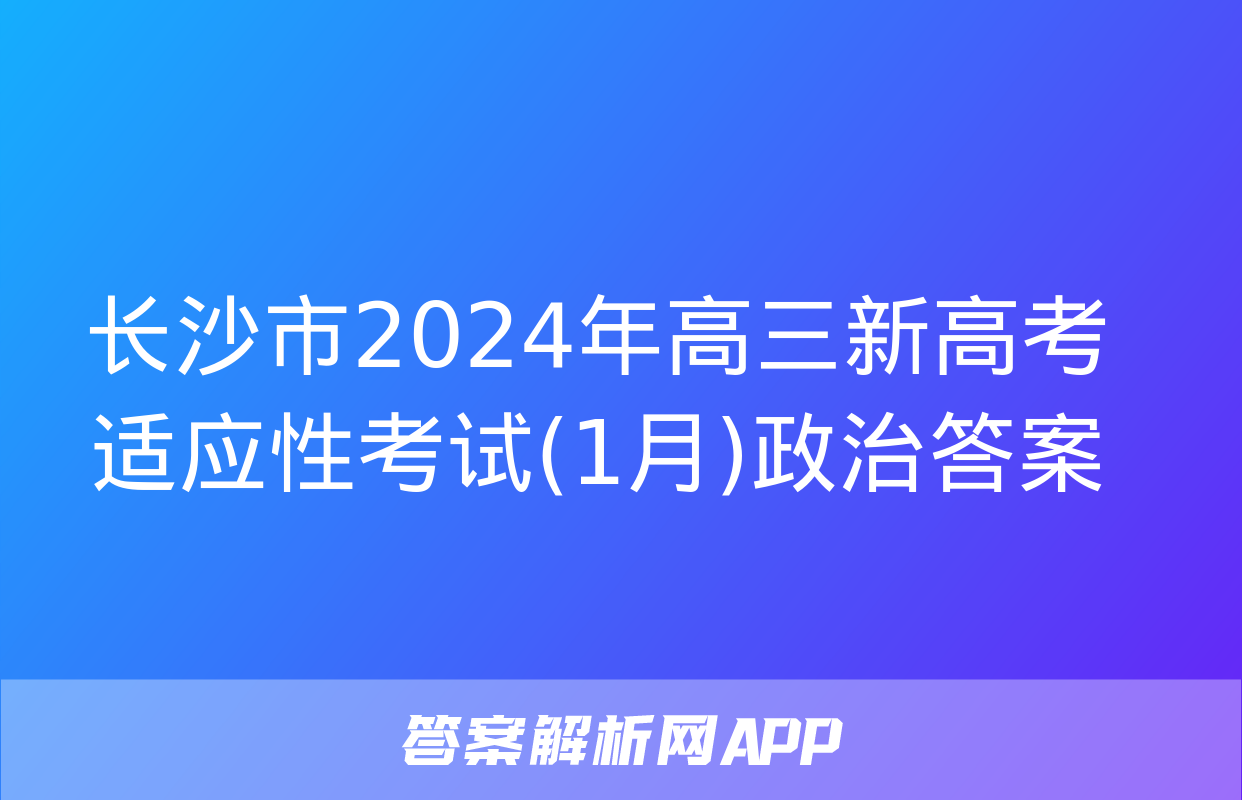 长沙市2024年高三新高考适应性考试(1月)政治答案