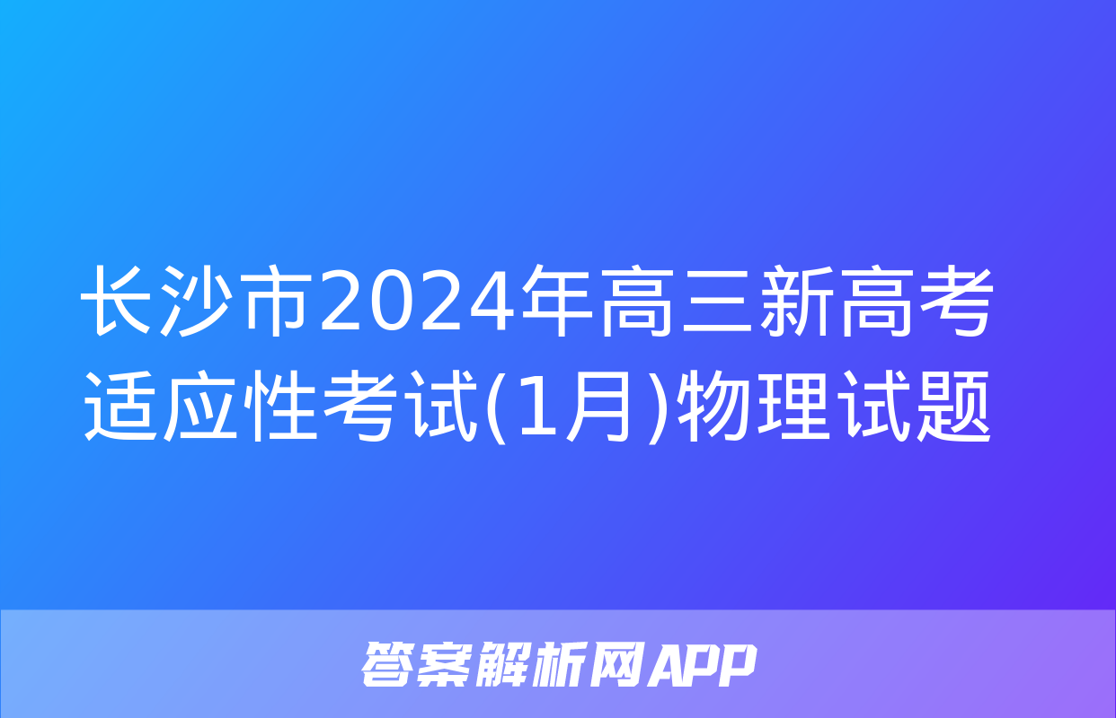 长沙市2024年高三新高考适应性考试(1月)物理试题