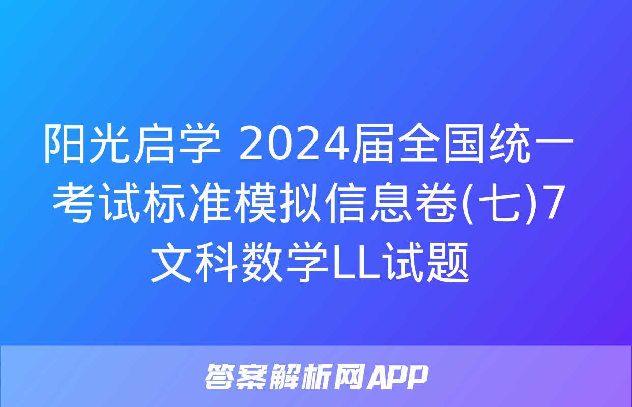 阳光启学 2024届全国统一考试标准模拟信息卷(七)7文科数学LL试题