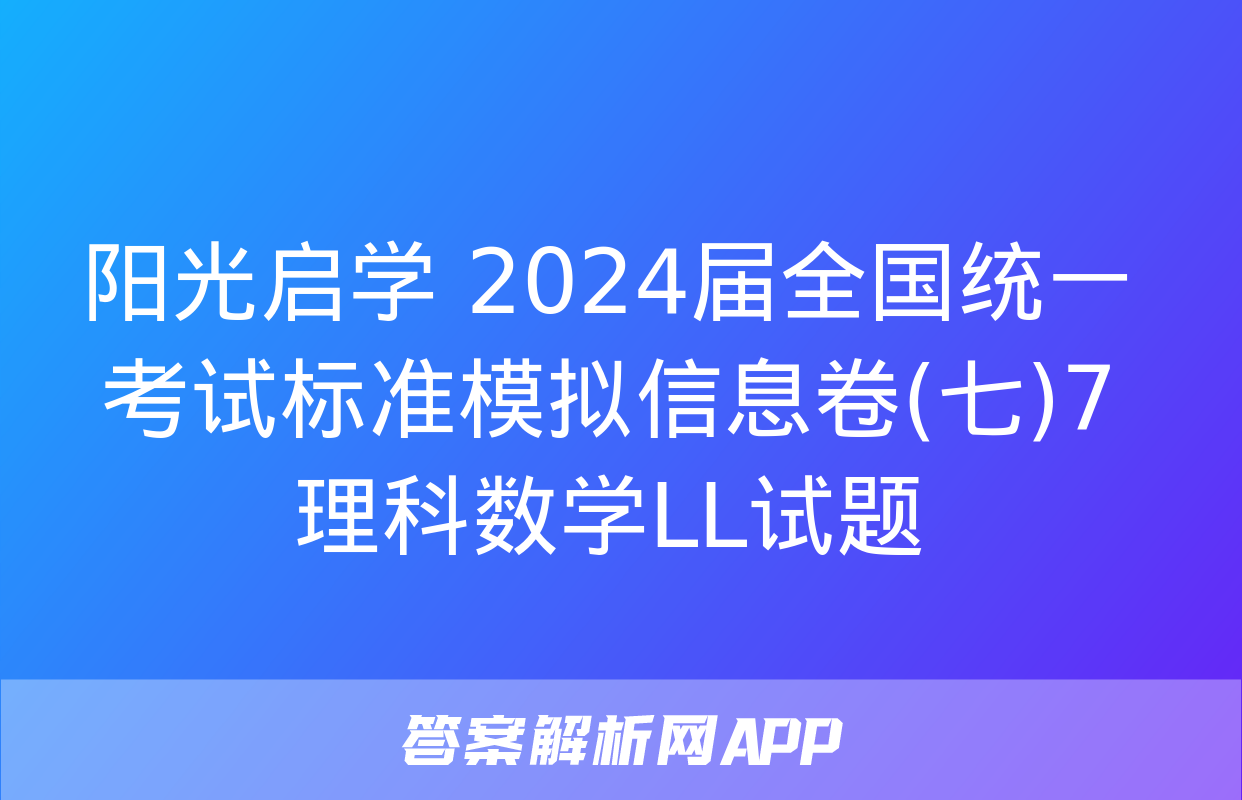 阳光启学 2024届全国统一考试标准模拟信息卷(七)7理科数学LL试题