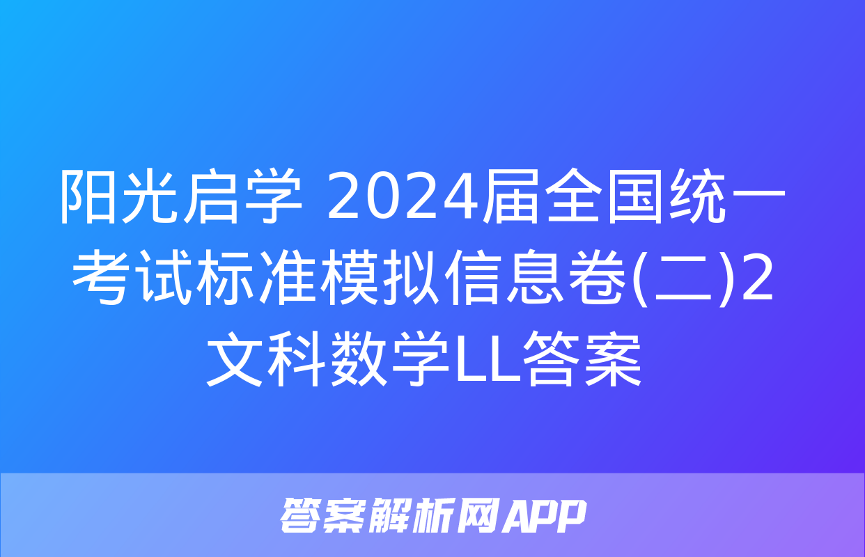 阳光启学 2024届全国统一考试标准模拟信息卷(二)2文科数学LL答案