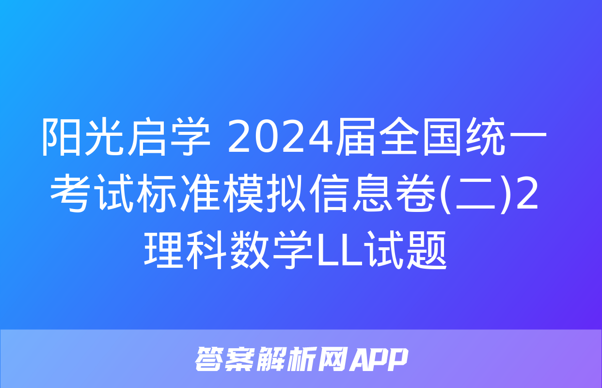 阳光启学 2024届全国统一考试标准模拟信息卷(二)2理科数学LL试题