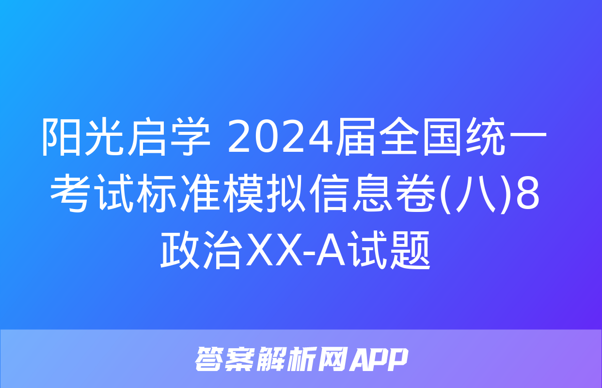 阳光启学 2024届全国统一考试标准模拟信息卷(八)8政治XX-A试题