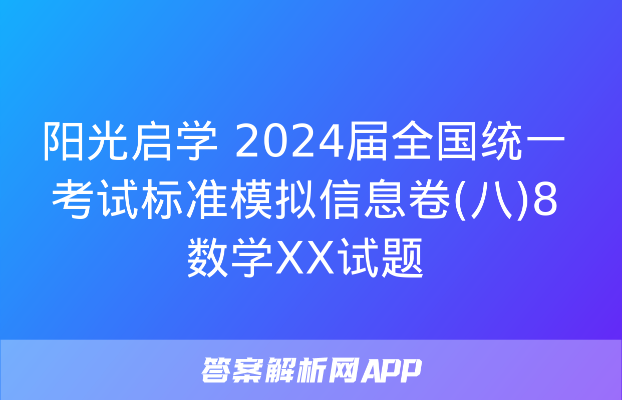 阳光启学 2024届全国统一考试标准模拟信息卷(八)8数学XX试题