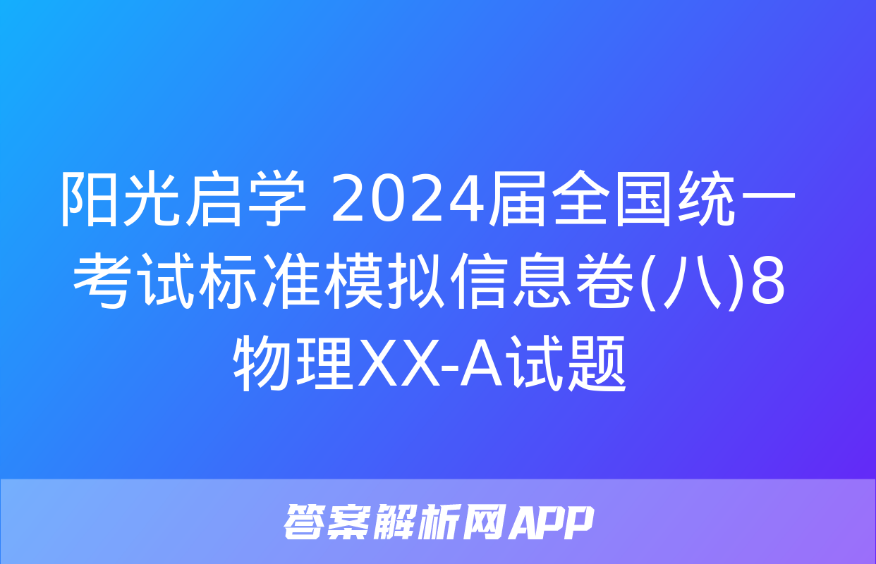 阳光启学 2024届全国统一考试标准模拟信息卷(八)8物理XX-A试题