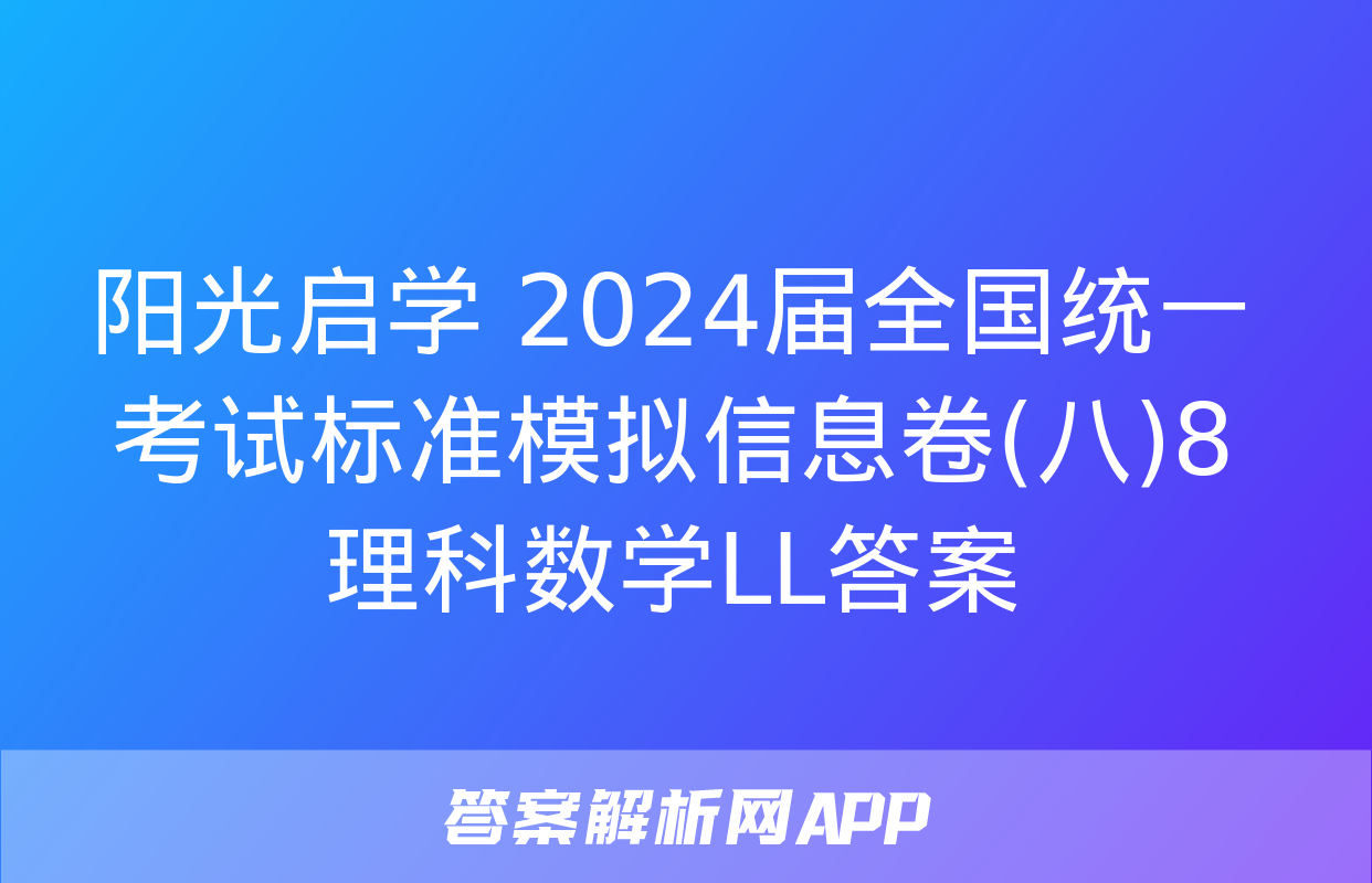 阳光启学 2024届全国统一考试标准模拟信息卷(八)8理科数学LL答案