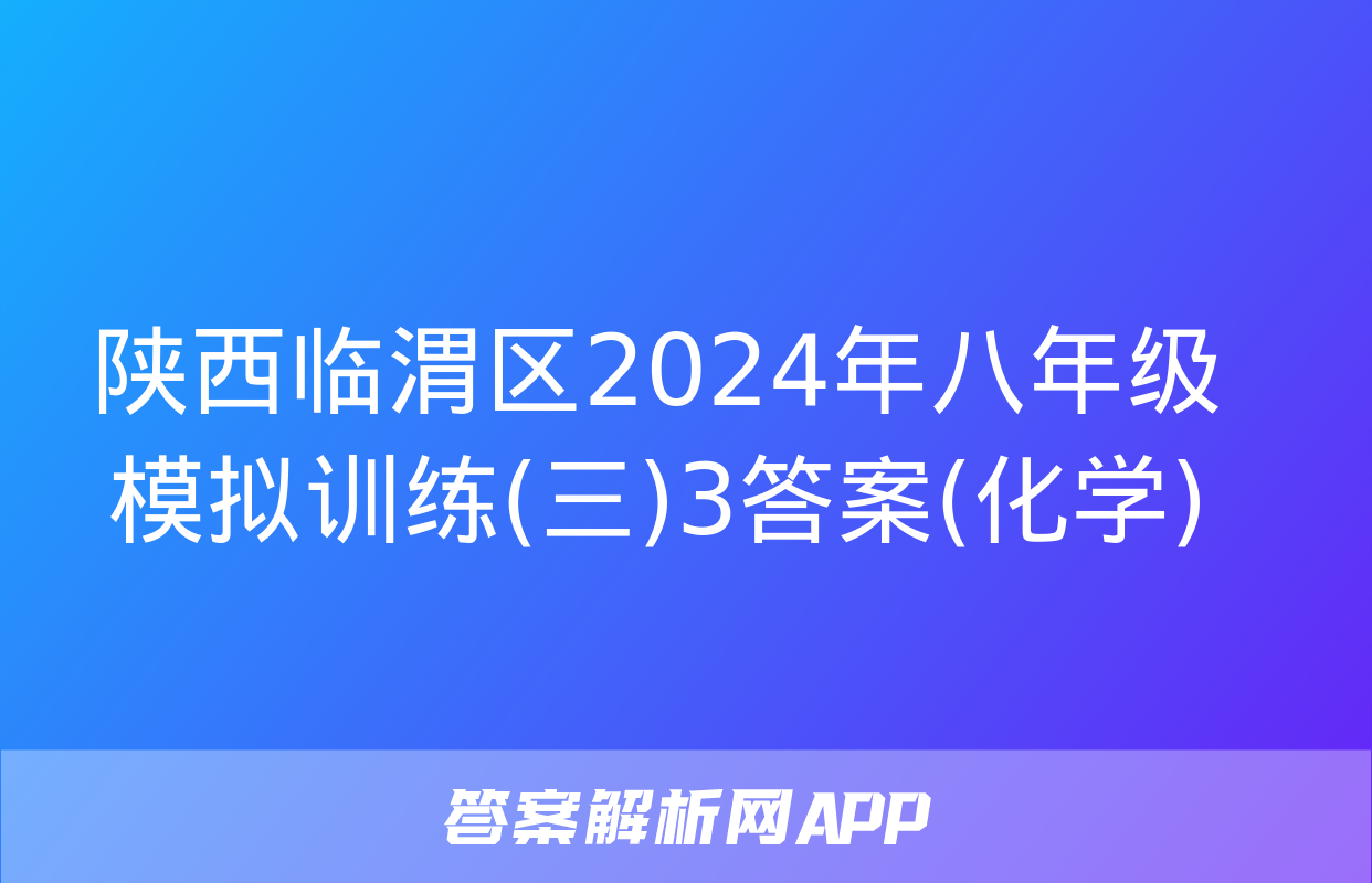 陕西临渭区2024年八年级模拟训练(三)3答案(化学)