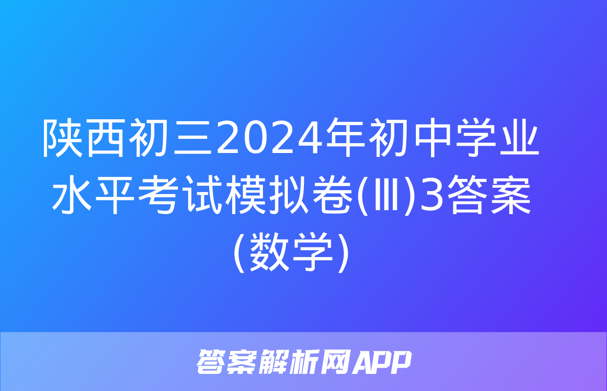 陕西初三2024年初中学业水平考试模拟卷(Ⅲ)3答案(数学)