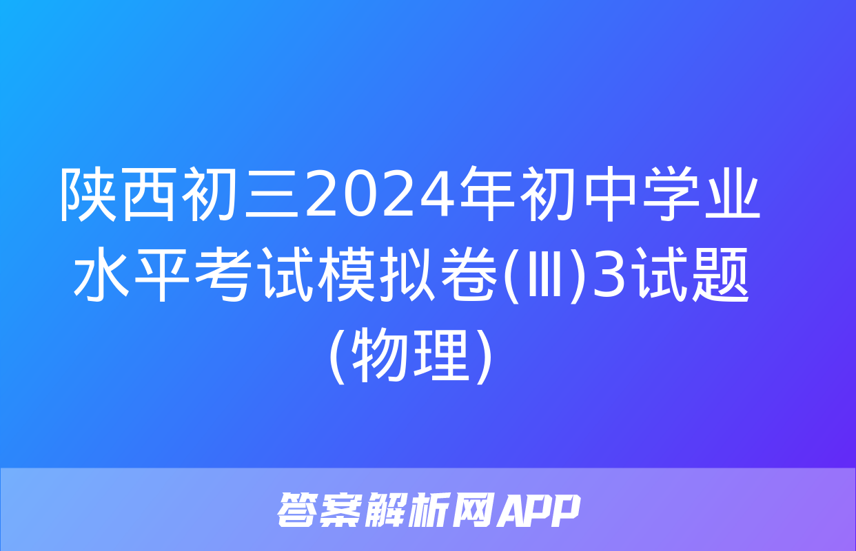 陕西初三2024年初中学业水平考试模拟卷(Ⅲ)3试题(物理)