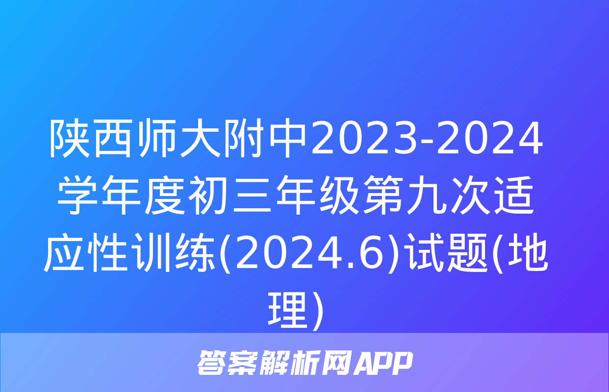 陕西师大附中2023-2024学年度初三年级第九次适应性训练(2024.6)试题(地理)