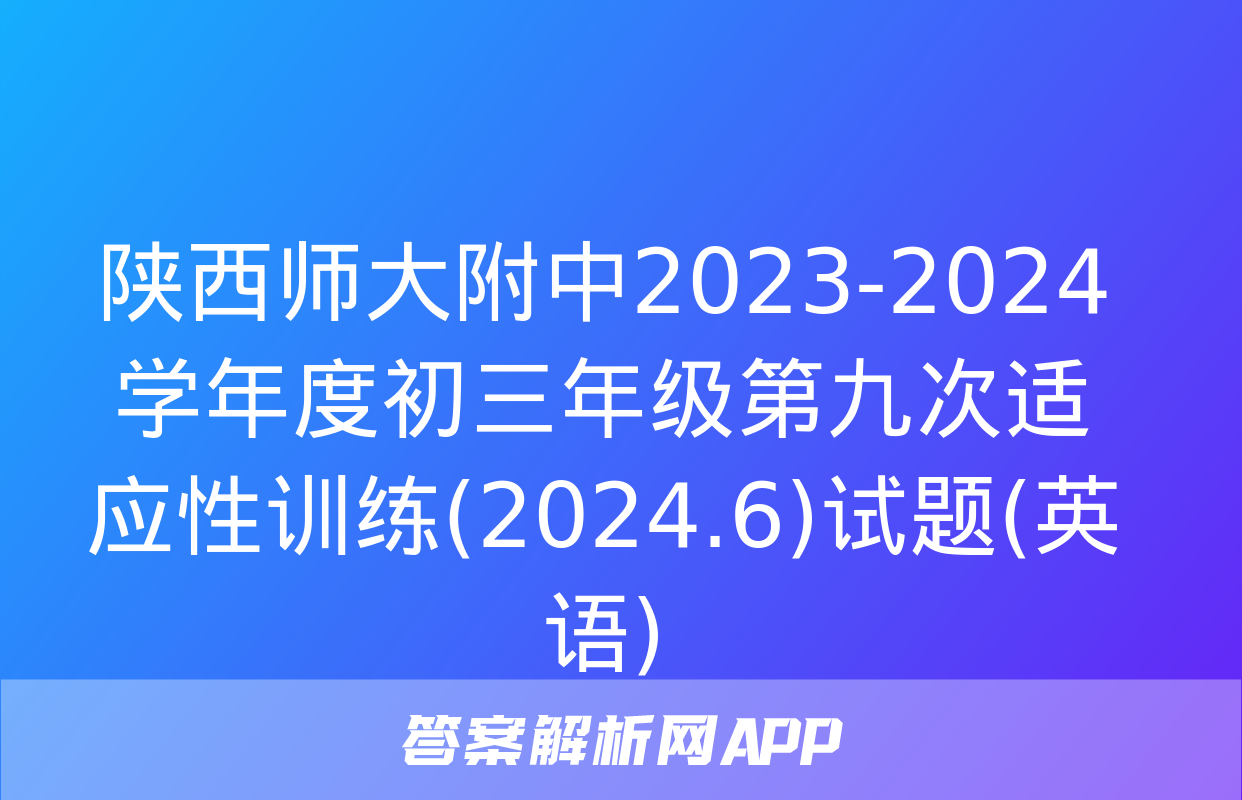 陕西师大附中2023-2024学年度初三年级第九次适应性训练(2024.6)试题(英语)