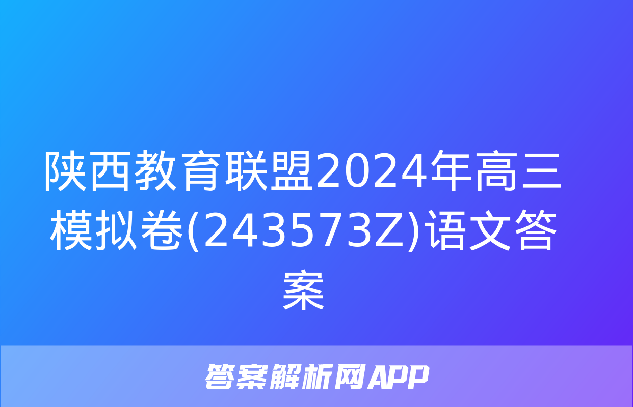 陕西教育联盟2024年高三模拟卷(243573Z)语文答案