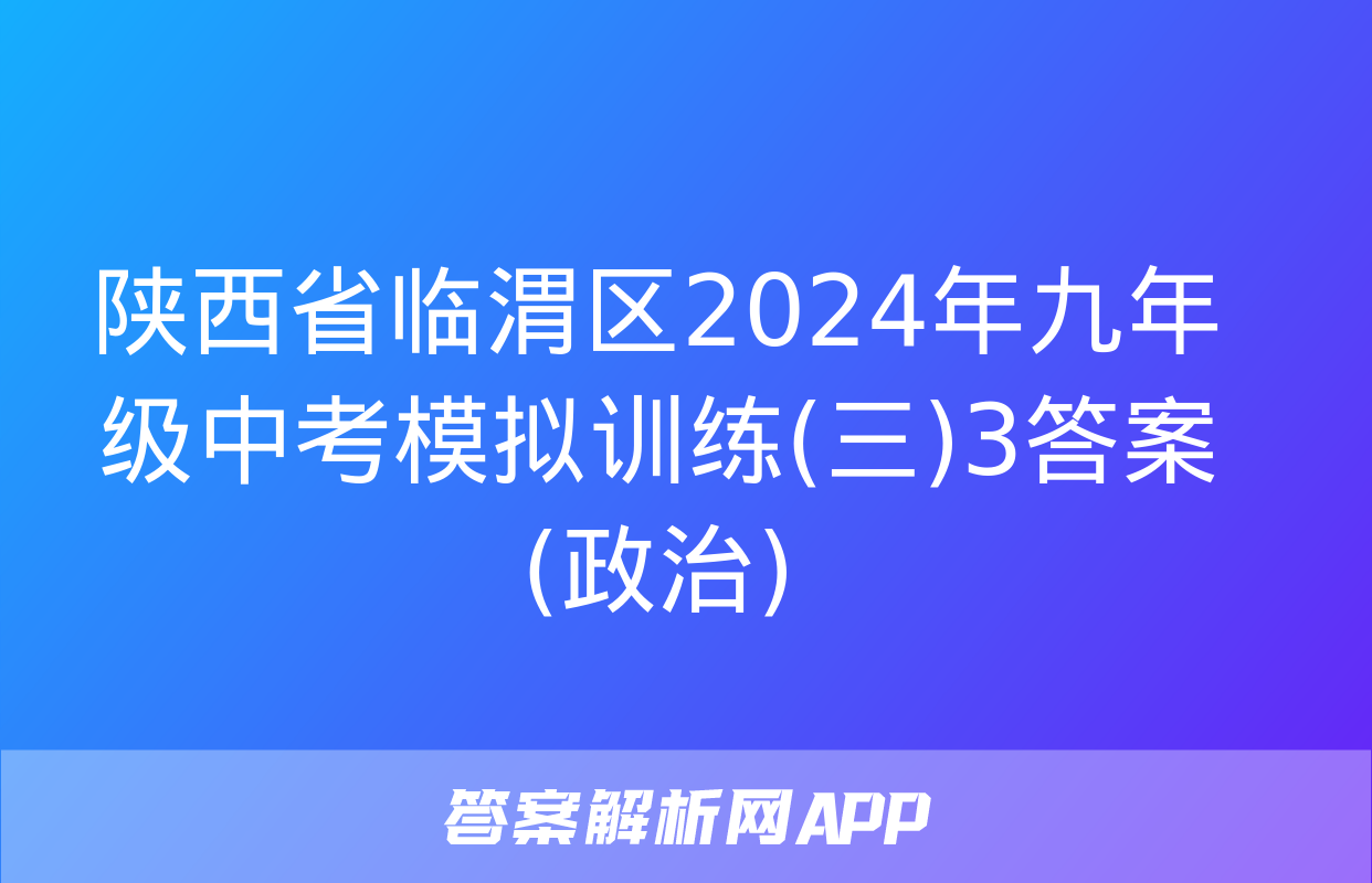 陕西省临渭区2024年九年级中考模拟训练(三)3答案(政治)