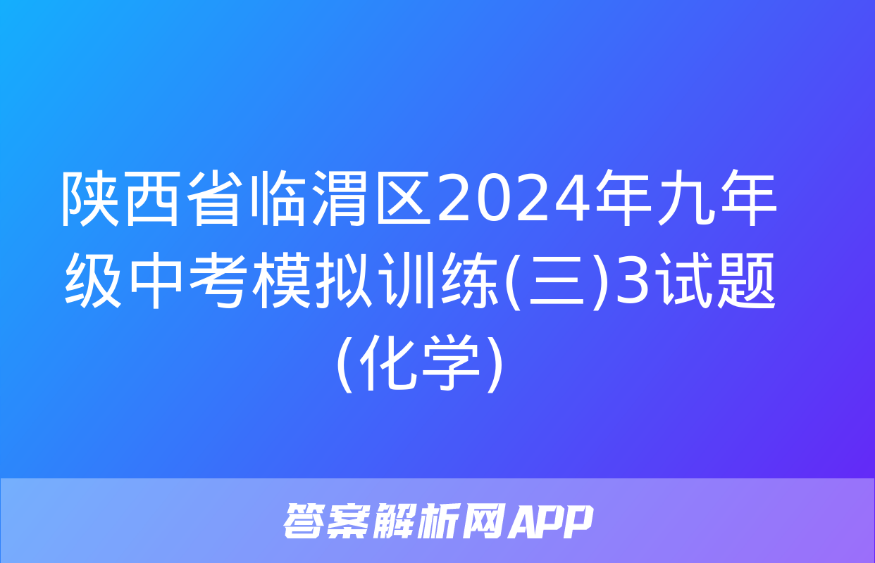 陕西省临渭区2024年九年级中考模拟训练(三)3试题(化学)