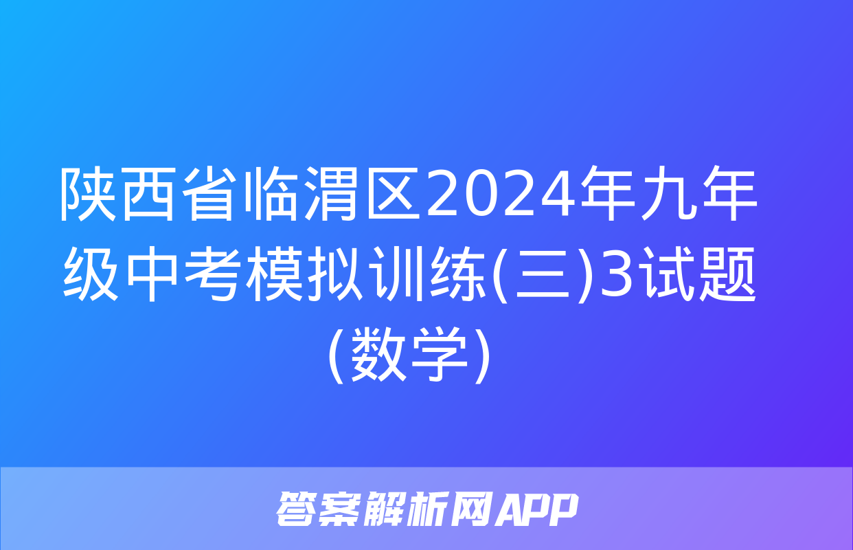 陕西省临渭区2024年九年级中考模拟训练(三)3试题(数学)