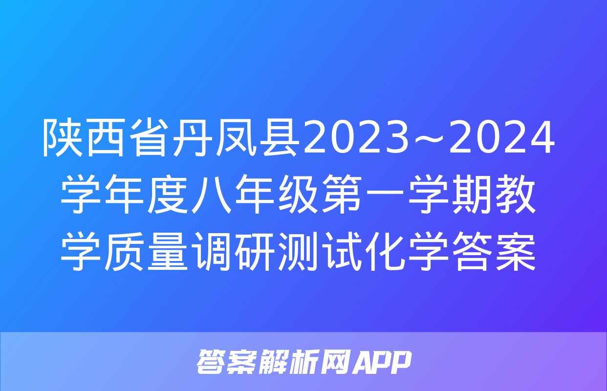 陕西省丹凤县2023~2024学年度八年级第一学期教学质量调研测试化学答案