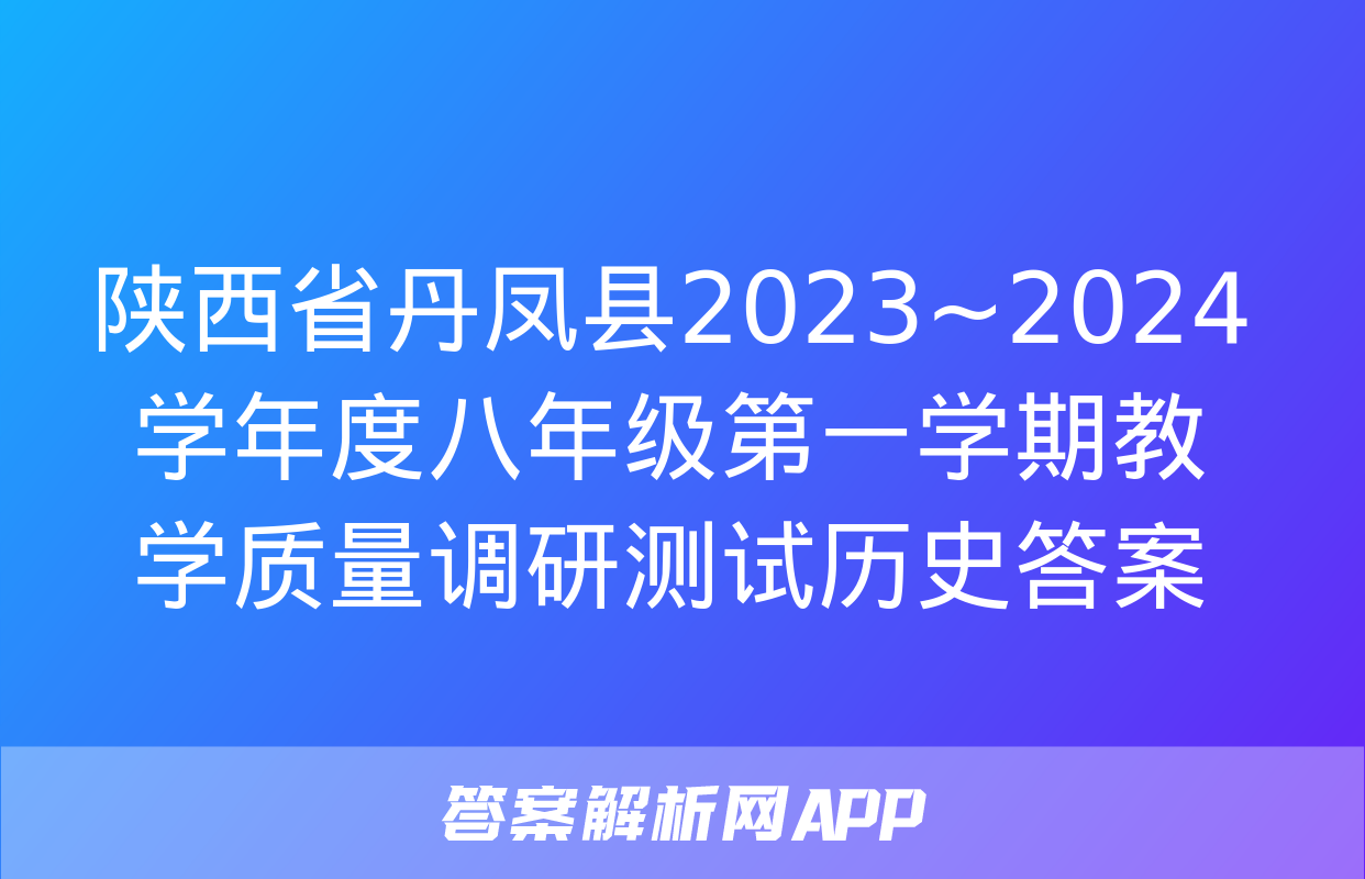 陕西省丹凤县2023~2024学年度八年级第一学期教学质量调研测试历史答案