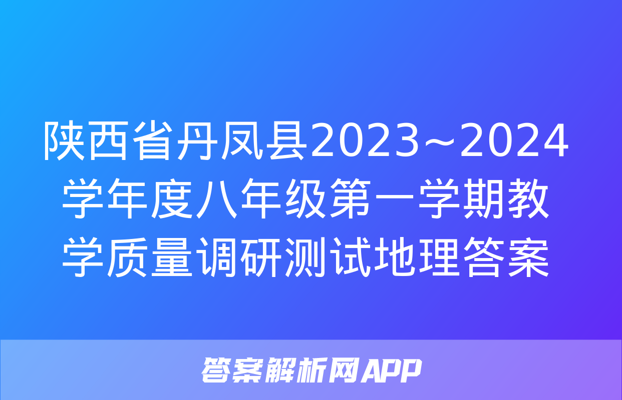 陕西省丹凤县2023~2024学年度八年级第一学期教学质量调研测试地理答案