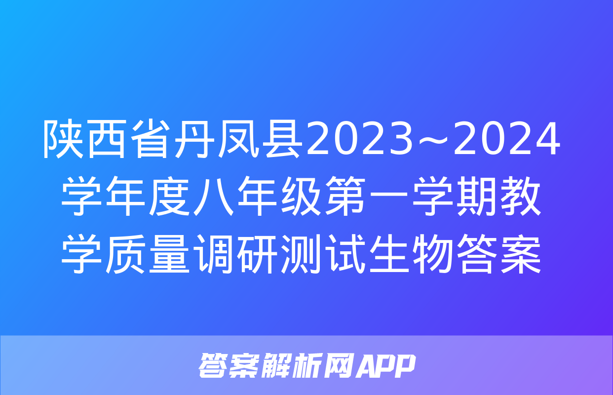 陕西省丹凤县2023~2024学年度八年级第一学期教学质量调研测试生物答案