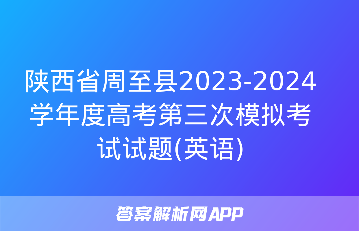 陕西省周至县2023-2024学年度高考第三次模拟考试试题(英语)