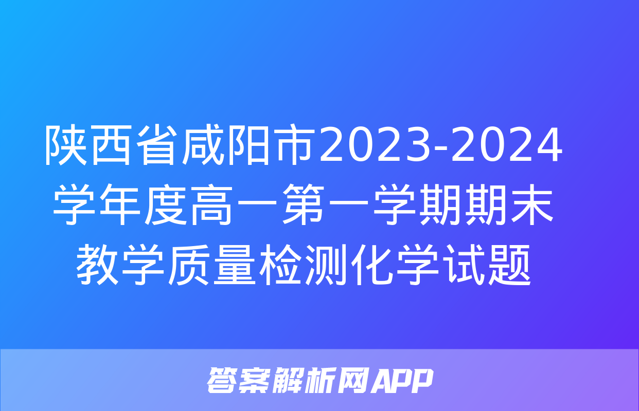 陕西省咸阳市2023-2024学年度高一第一学期期末教学质量检测化学试题