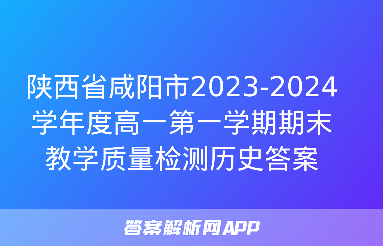 陕西省咸阳市2023-2024学年度高一第一学期期末教学质量检测历史答案