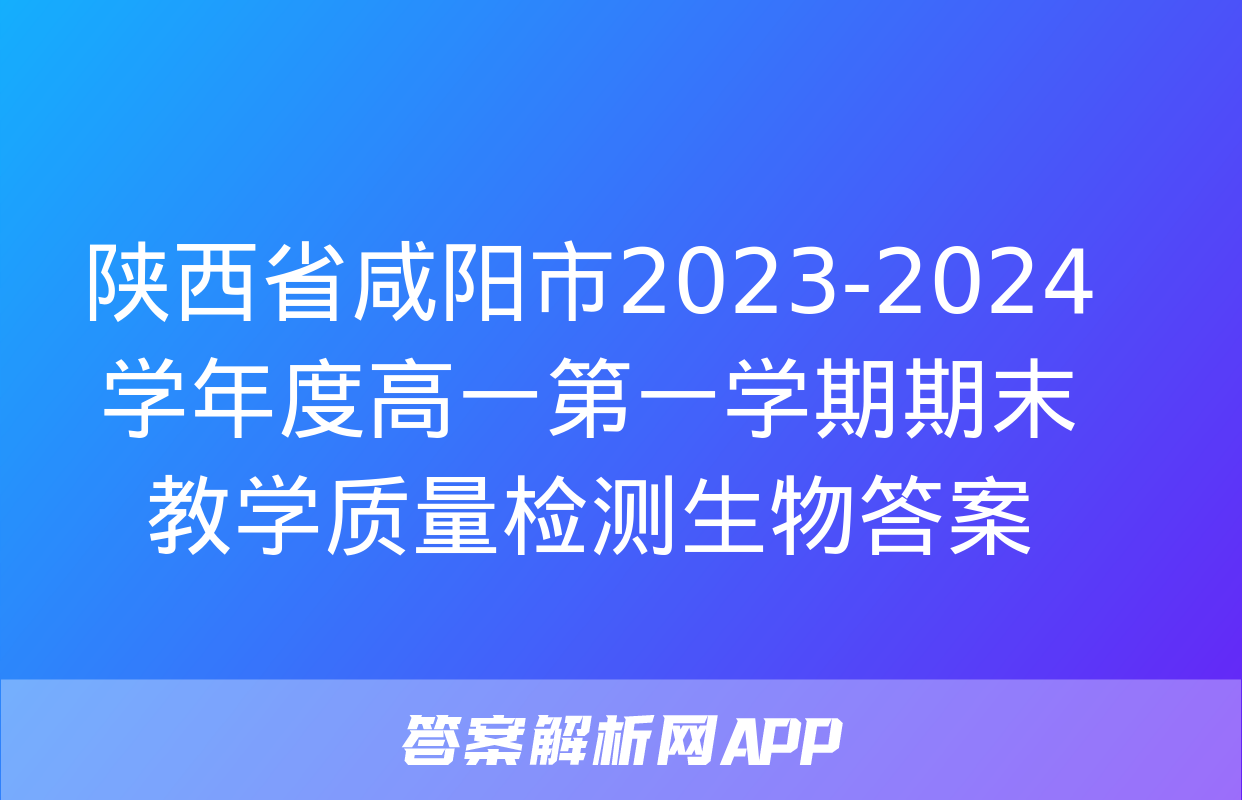 陕西省咸阳市2023-2024学年度高一第一学期期末教学质量检测生物答案