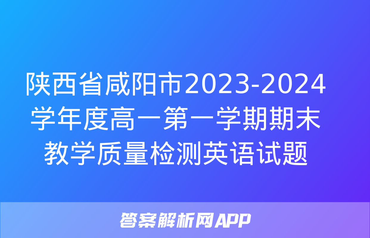 陕西省咸阳市2023-2024学年度高一第一学期期末教学质量检测英语试题