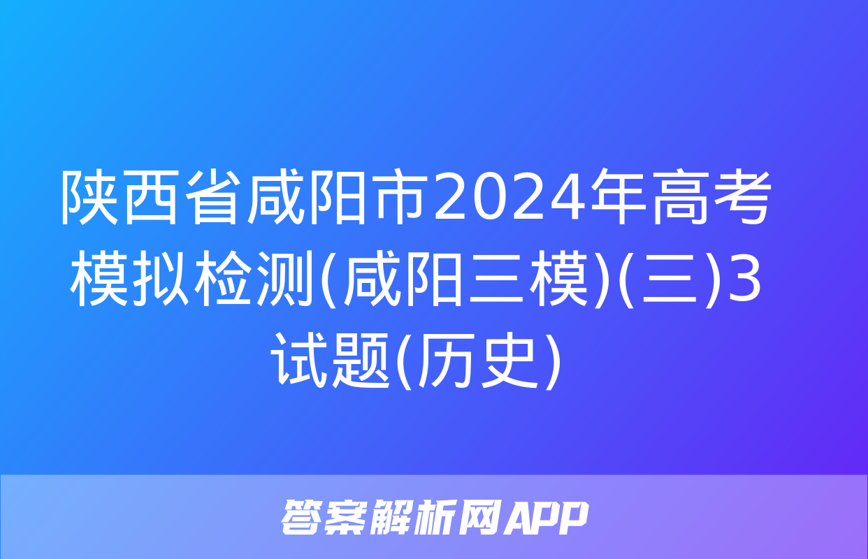 陕西省咸阳市2024年高考模拟检测(咸阳三模)(三)3试题(历史)